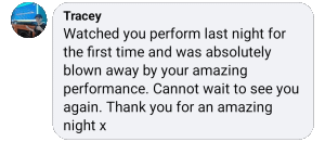 Absolutely blown away by your performance! - Tracey, Swindon, Wiltshire